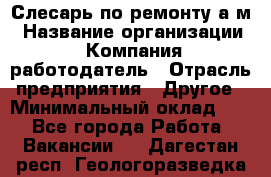 Слесарь по ремонту а/м › Название организации ­ Компания-работодатель › Отрасль предприятия ­ Другое › Минимальный оклад ­ 1 - Все города Работа » Вакансии   . Дагестан респ.,Геологоразведка п.